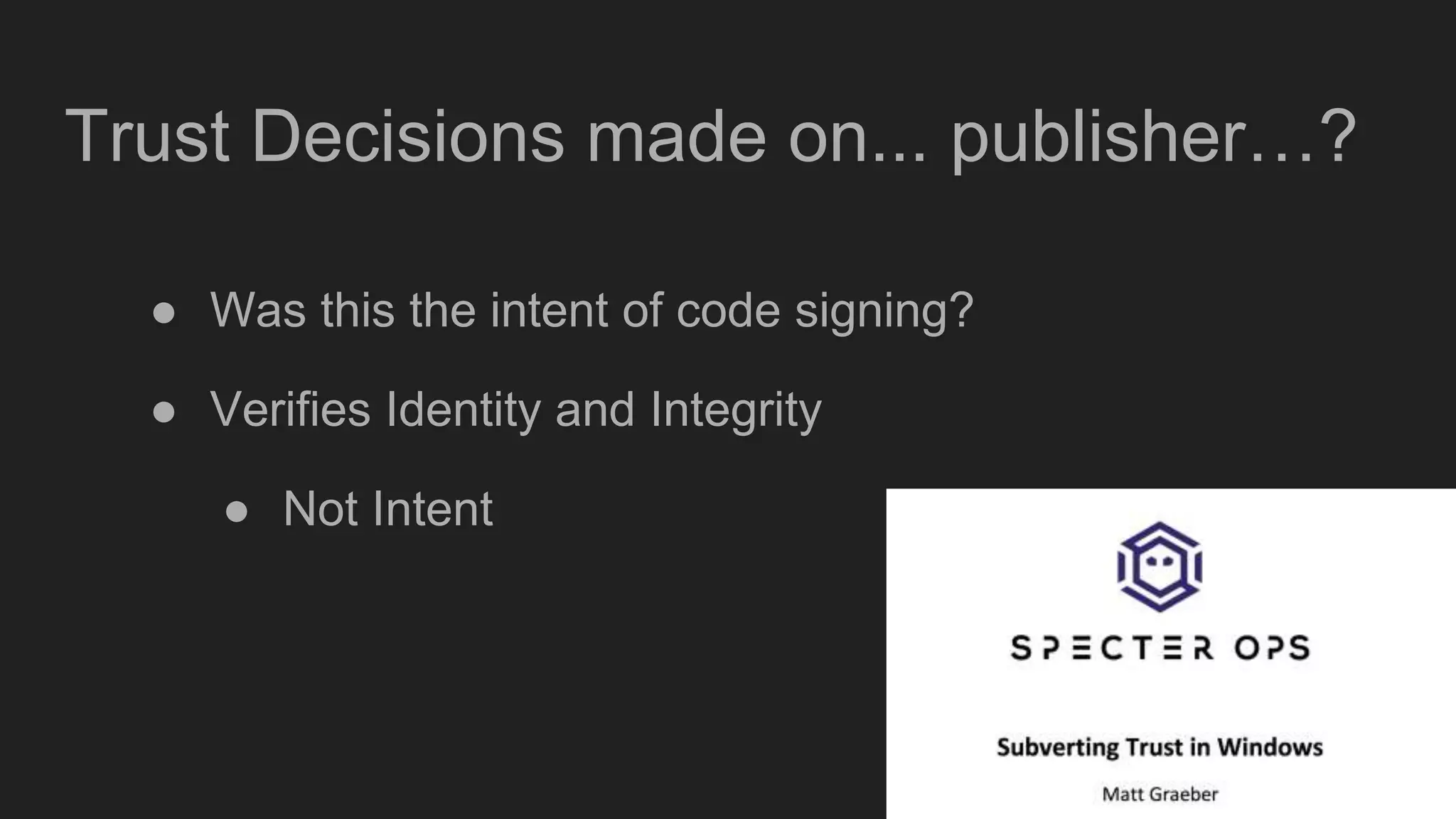 Trust Decisions made on... publisher…?
● Was this the intent of code signing?
● Verifies Identity and Integrity
● Not Intent
 