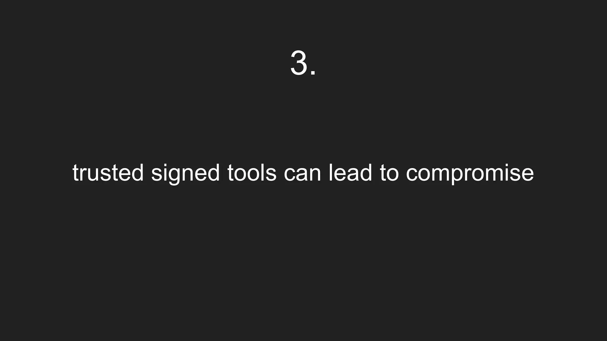 trusted signed tools can lead to compromise
3.
 