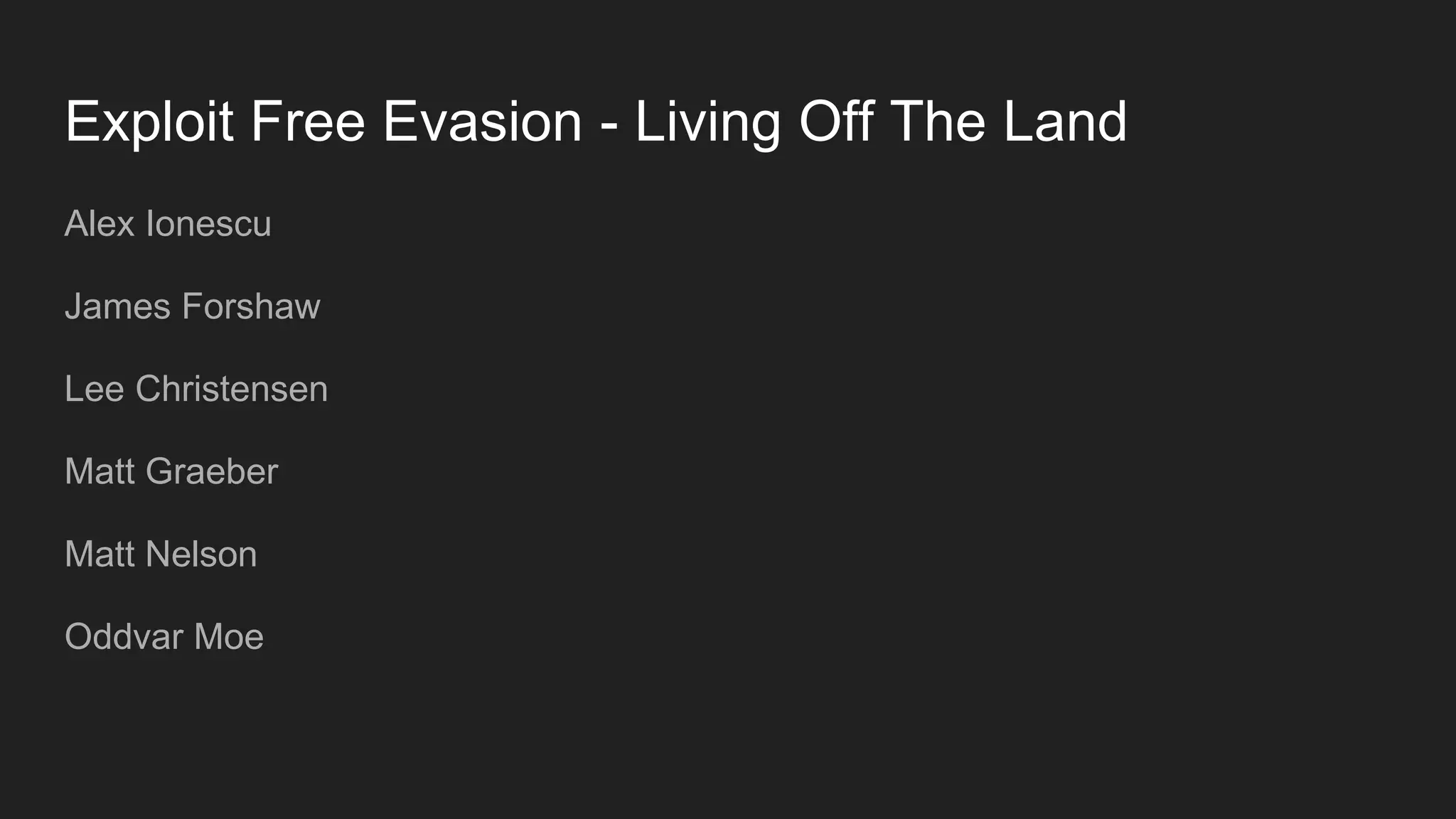 Exploit Free Evasion - Living Off The Land
Alex Ionescu
James Forshaw
Lee Christensen
Matt Graeber
Matt Nelson
Oddvar Moe
 