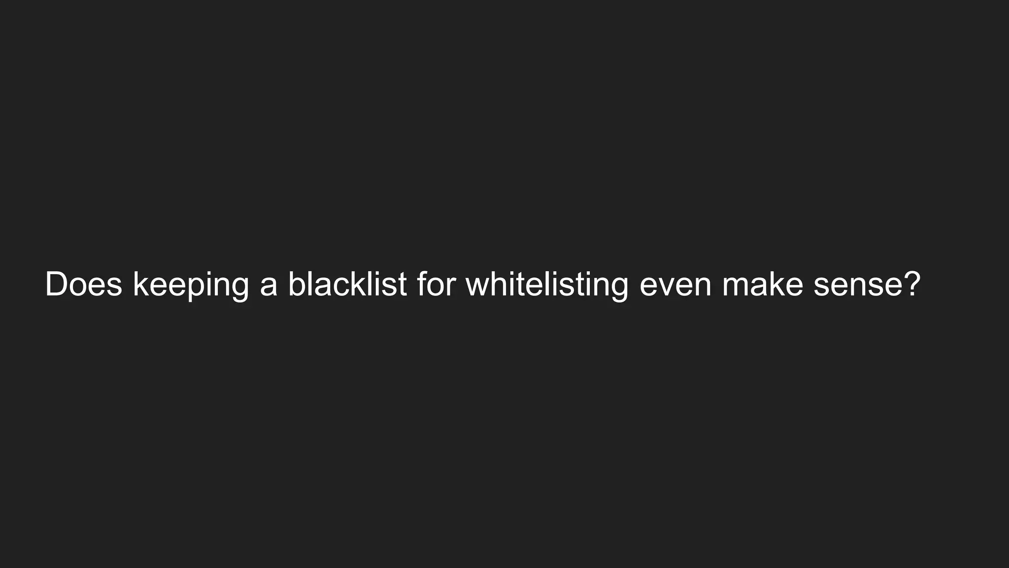 Does keeping a blacklist for whitelisting even make sense?
 