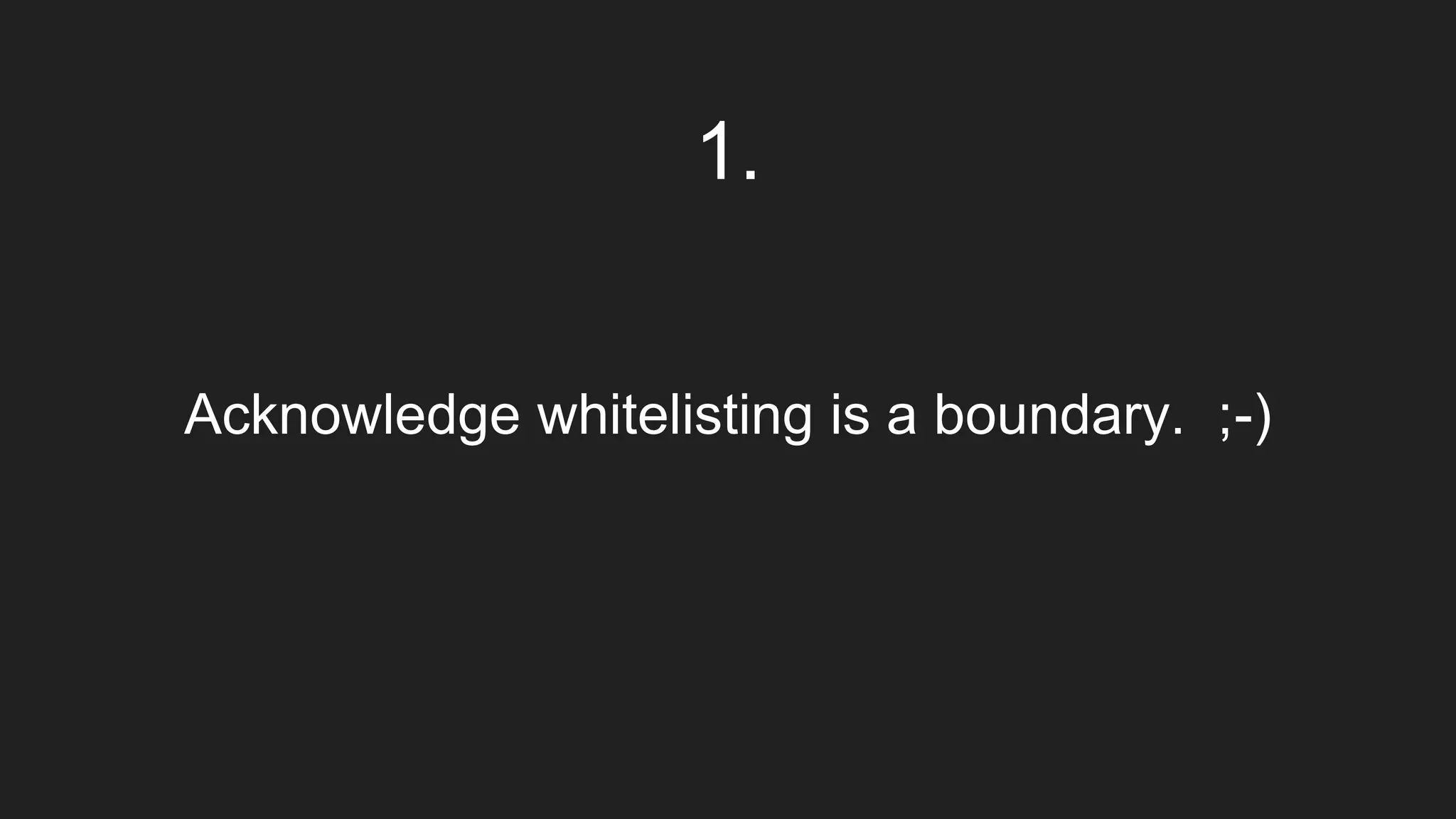 Acknowledge whitelisting is a boundary. ;-)
1.
 