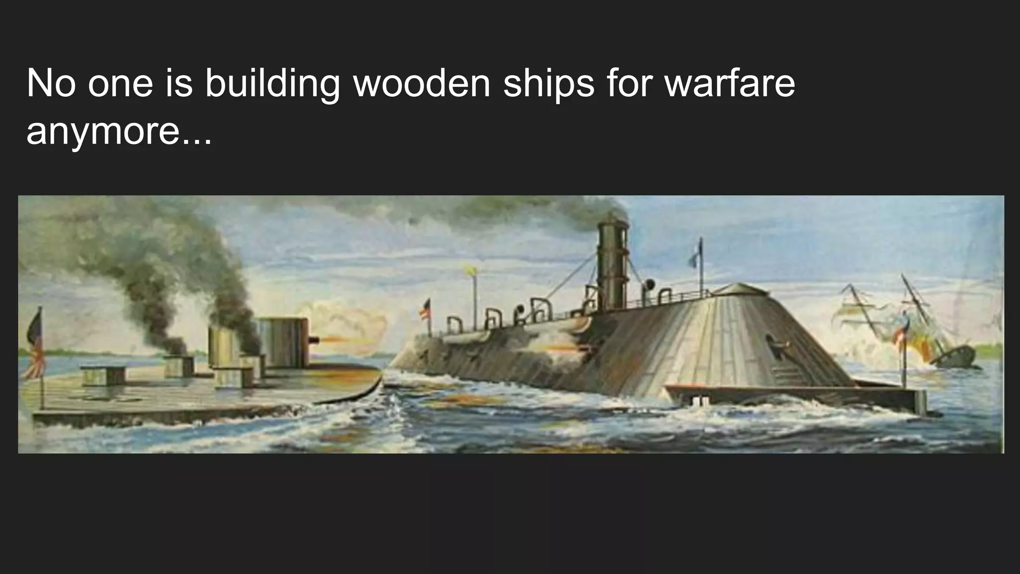 No one is building wooden ships for warfare
anymore...
 