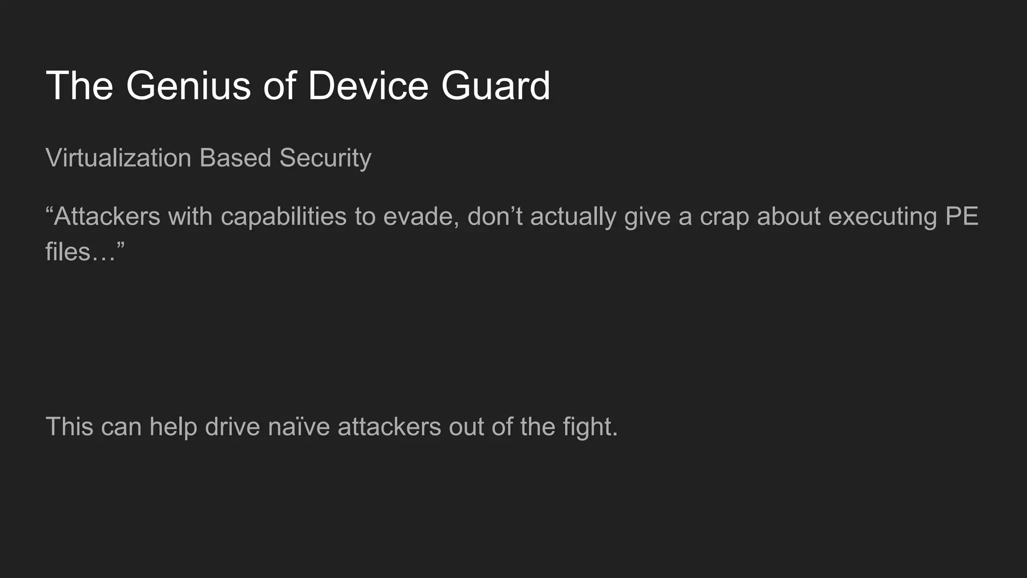 The Genius of Device Guard
Virtualization Based Security
“Attackers with capabilities to evade, don’t actually give a crap about executing PE
files…”
This can help drive naïve attackers out of the fight.
 