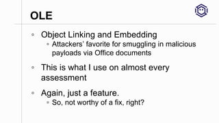 OLE
◦ Object Linking and Embedding
▫ Attackers’ favorite for smuggling in malicious
payloads via Office documents
◦ This i...