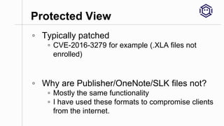 Protected View
◦ Typically patched
▫ CVE-2016-3279 for example (.XLA files not
enrolled)
◦ Why are Publisher/OneNote/SLK f...