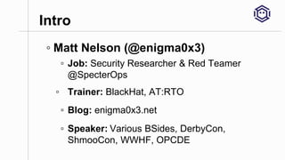 Intro
◦ Matt Nelson (@enigma0x3)
▫ Job: Security Researcher & Red Teamer
@SpecterOps
▫ Trainer: BlackHat, AT:RTO
▫ Blog: e...
