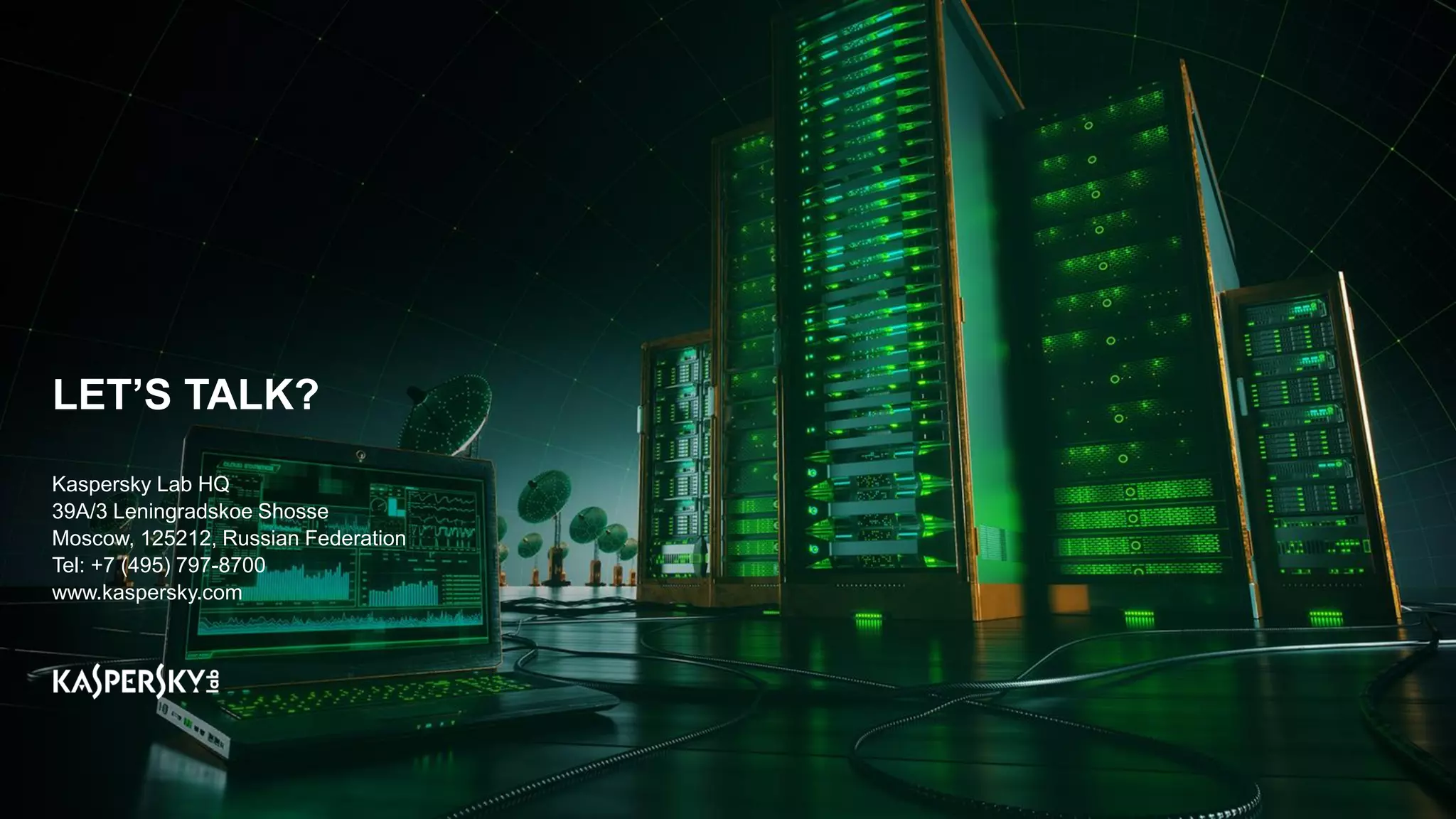 LET’S TALK?
Kaspersky Lab HQ
39A/3 Leningradskoe Shosse
Moscow, 125212, Russian Federation
Tel: +7 (495) 797-8700
www.kaspersky.com
49
 