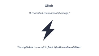 Glitch
“A controlled environmental change.”
These glitches can result in fault injection vulnerabilities!
 