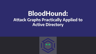 BloodHound:
Attack Graphs Practically Applied to
Active Directory
 