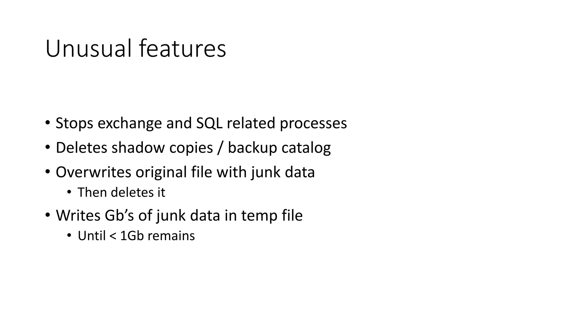 Unusual features
• Stops exchange and SQL related processes
• Deletes shadow copies / backup catalog
• Overwrites original file with junk data
• Then deletes it
• Writes Gb’s of junk data in temp file
• Until < 1Gb remains
 