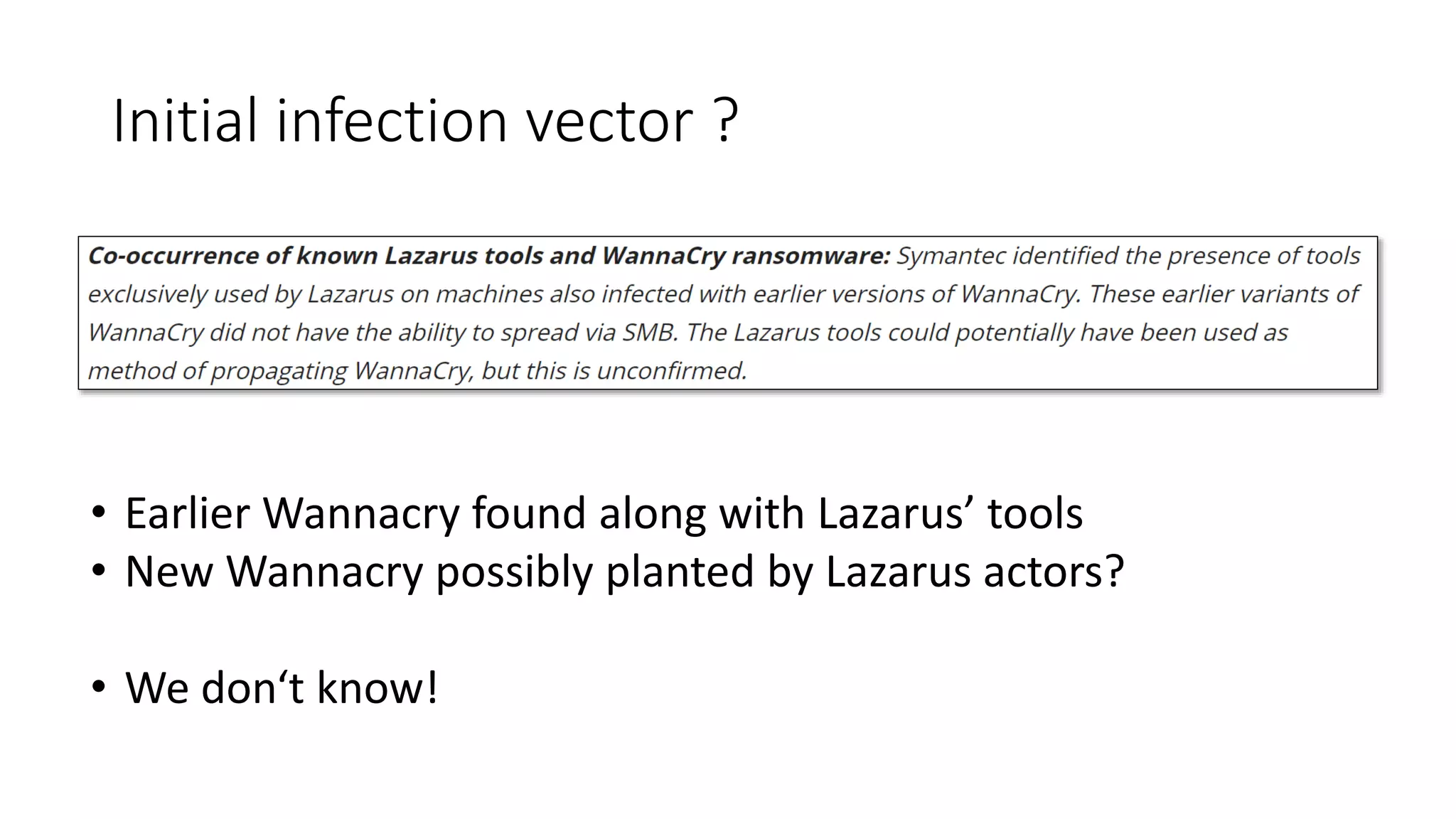 Initial infection vector ?
• Earlier Wannacry found along with Lazarus’ tools
• New Wannacry possibly planted by Lazarus actors?
• We don‘t know!
 