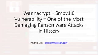 Wannacrypt + Smbv1.0
Vulnerability = One of the Most
Damaging Ransomware Attacks
in History
Andrea Lelli – anlelli@microsoft.com
 