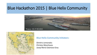Blue Hackathon 2015 | Blue Helix Community
Piraeus: 26-27.09.2015
Blue Helix Community initiators:
Dimitris Lemonakis
Christos Moschovos
Josep Maria Salanova Grau
 