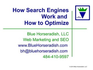 How Search Engines Work and  How to Optimize Blue Horseradish, LLC Web Marketing and SEO www.BlueHorseradish.com   [email_address]   484-410-9597 © 2010 Blue Horseradish, LLC 