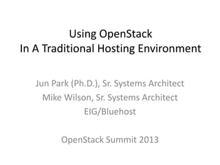 Using OpenStack
In A Traditional Hosting Environment
Jun Park (Ph.D.), Sr. Systems Architect
Mike Wilson, Sr. Systems Architect
EIG/Bluehost
OpenStack Summit 2013
 