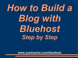 How to Build a
Blog with
Bluehost
Step by Step
www.yoelnacher.com/bluehost
 