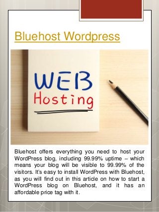 Bluehost Wordpress
Bluehost offers everything you need to host your
WordPress blog, including 99.99% uptime – which
means ...