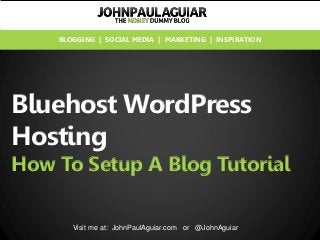 Bluehost WordPress
Hosting
How To Setup A Blog Tutorial
Visit me at: JohnPaulAguiar.com or @JohnAguiar
BLOGGING | SOCIAL MEDIA | MARKETING | INSPIRATION
 
