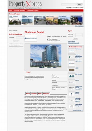 Search
27,758 Real Estate News To Date
Home

Subscribe

Newswire

Companies

Projects

Featured Projects

More projects >>

22-01-14 10:00 GMT

Sign in

Bluehouse Capital
Get Free News Digest

username:
Address: 32, Voukourestiou Str., Athens,
Greece
Tel. +30 210 3628900
www.bluehousecapital.com

Your email:
subscribe
Note: The information provided by
you will not be sold, rent or
otherwise disclosed to third parties.

password:
sign in

Subscribe now
Forgot your password?

Featured Companies
Warimpex

Tishman
Management
Company
Alpha Bank

GEZE
Photo
Sector
Bluehouse is a private equity real estate
investment management firm focused in
Emerging Europe.

Elta Consult

Offices, Retail
Activity

Eurom

Investors
Location(s)
Serbia, Romania, Croatia,
Bulgaria

About

Projects

News

Newswire

Founded in 2004, Bluehouse is a private equity real estate investment management
firm focused in Emerging Europe. Bluehouse is managing capital across three funds,
investing on behalf of a high-quality institutional investor base, including financial
institutions, pension funds, endowments, multimanager funds and family offices.
Bluehouse maintains a dedicated focus in Emerging Europe with offices in Bulgaria,
Czech Republic, Romania, Croatia, Serbia and Greece.
Bluehouse has invested in over 26 property transactions and has completed several
successful exits, leveraging its strong local presence to source and execute proprietary
investment opportunities, producing consistently positive returns throughout the
property cycles.
The Bluehouse team includes 36 professionals covering all aspects of real estate
investing. In addition to its investment capability, Bluehouse has an extensive
development & project management expertise, as well as significant experience on
legal, tax, finance and administration, while having established strong relationships
with the premier financial institutions in the region, as well as international and local
service providers.

Jones Lang
LaSalle
Russia & CIS
Neocity
Group

Starwood
Hotels &
Resorts
Zeus Capital
Managers

More companies >>

 