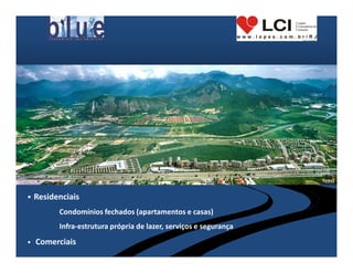 • Residenciais
         Condomínios fechados (apartamentos e casas)
         Infra-estrutura própria de lazer, serviços e segurança
•   Comerciais
 