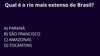 Qual é o rio mais extenso do Brasil?
A) PARANÁ
B) SÃO FRANCISCO
C) AMAZONAS
D) TOCANTINS
 