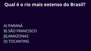 Qual é o rio mais extenso do Brasil?
A) PARANÁ
B) SÃO FRANCISCO
C) AMAZONAS
D) TOCANTINS
 