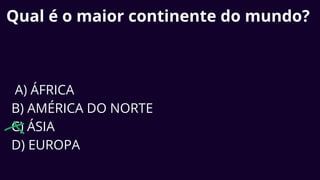 Qual é o maior continente do mundo?
A) ÁFRICA
B) AMÉRICA DO NORTE
C) ÁSIA
D) EUROPA
 