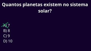 Quantos planetas existem no sistema
solar?
A) 7
B) 8
C) 9
D) 10
 