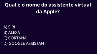 Qual é o nome do assistente virtual
da Apple?
A) SIRI
B) ALEXA
C) CORTANA
D) GOOGLE ASSISTANT
 