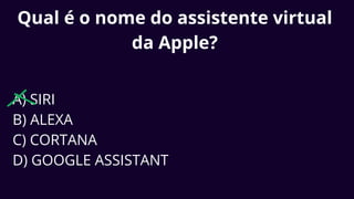 Qual é o nome do assistente virtual
da Apple?
A) SIRI
B) ALEXA
C) CORTANA
D) GOOGLE ASSISTANT
 