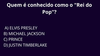 Quem é conhecido como o "Rei do
Pop"?
A) ELVIS PRESLEY
B) MICHAEL JACKSON
C) PRINCE
D) JUSTIN TIMBERLAKE
 