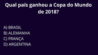 Qual país ganhou a Copa do Mundo
de 2018?
A) BRASIL
B) ALEMANHA
C) FRANÇA
D) ARGENTINA
 