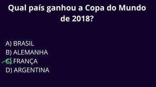 Qual país ganhou a Copa do Mundo
de 2018?
A) BRASIL
B) ALEMANHA
C) FRANÇA
D) ARGENTINA
 