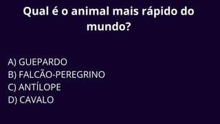 Qual é o animal mais rápido do
mundo?
A) GUEPARDO
B) FALCÃO-PEREGRINO
C) ANTÍLOPE
D) CAVALO
 