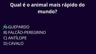 Qual é o animal mais rápido do
mundo?
A) GUEPARDO
B) FALCÃO-PEREGRINO
C) ANTÍLOPE
D) CAVALO
 