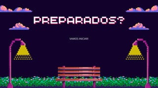 PREPARADOS?
PREPARADOS?
VAMOS INICIAR!
 