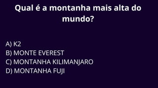 Qual é a montanha mais alta do
mundo?
A) K2
B) MONTE EVEREST
C) MONTANHA KILIMANJARO
D) MONTANHA FUJI
 