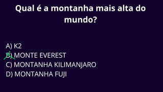 Qual é a montanha mais alta do
mundo?
A) K2
B) MONTE EVEREST
C) MONTANHA KILIMANJARO
D) MONTANHA FUJI
 