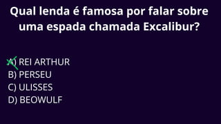 Qual lenda é famosa por falar sobre
uma espada chamada Excalibur?
A) REI ARTHUR
B) PERSEU
C) ULISSES
D) BEOWULF
 