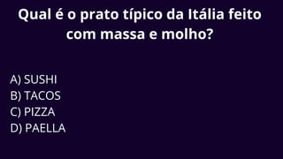 Qual é o prato típico da Itália feito
com massa e molho?
A) SUSHI
B) TACOS
C) PIZZA
D) PAELLA
 