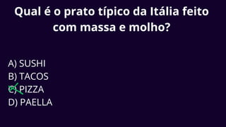 Qual é o prato típico da Itália feito
com massa e molho?
A) SUSHI
B) TACOS
C) PIZZA
D) PAELLA
 