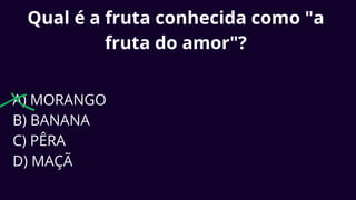 Qual é a fruta conhecida como "a
fruta do amor"?
A) MORANGO
B) BANANA
C) PÊRA
D) MAÇÃ
 