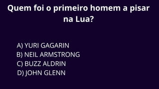 Quem foi o primeiro homem a pisar
na Lua?
A) YURI GAGARIN
B) NEIL ARMSTRONG
C) BUZZ ALDRIN
D) JOHN GLENN
 