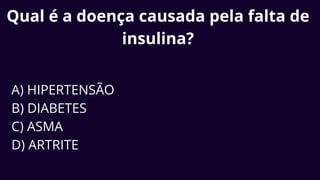 Qual é a doença causada pela falta de
insulina?
A) HIPERTENSÃO
B) DIABETES
C) ASMA
D) ARTRITE
 