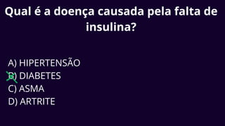 Qual é a doença causada pela falta de
insulina?
A) HIPERTENSÃO
B) DIABETES
C) ASMA
D) ARTRITE
 