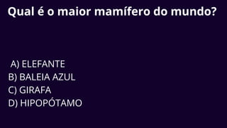 Qual é o maior mamífero do mundo?
A) ELEFANTE
B) BALEIA AZUL
C) GIRAFA
D) HIPOPÓTAMO
 