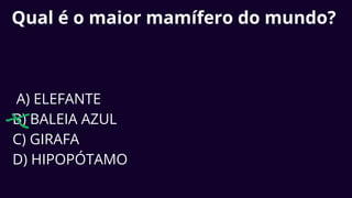 Qual é o maior mamífero do mundo?
A) ELEFANTE
B) BALEIA AZUL
C) GIRAFA
D) HIPOPÓTAMO
 
