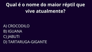 Qual é o nome do maior réptil que
vive atualmente?
A) CROCODILO
B) IGUANA
C) JABUTI
D) TARTARUGA-GIGANTE
 