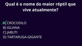 Qual é o nome do maior réptil que
vive atualmente?
A) CROCODILO
B) IGUANA
C) JABUTI
D) TARTARUGA-GIGANTE
 