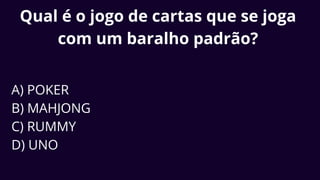 Qual é o jogo de cartas que se joga
com um baralho padrão?
A) POKER
B) MAHJONG
C) RUMMY
D) UNO
 